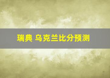 瑞典 乌克兰比分预测